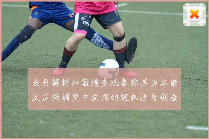 麦丹解析扣篮增多现象称其为本能反应强调空中发挥的随机性与创造力