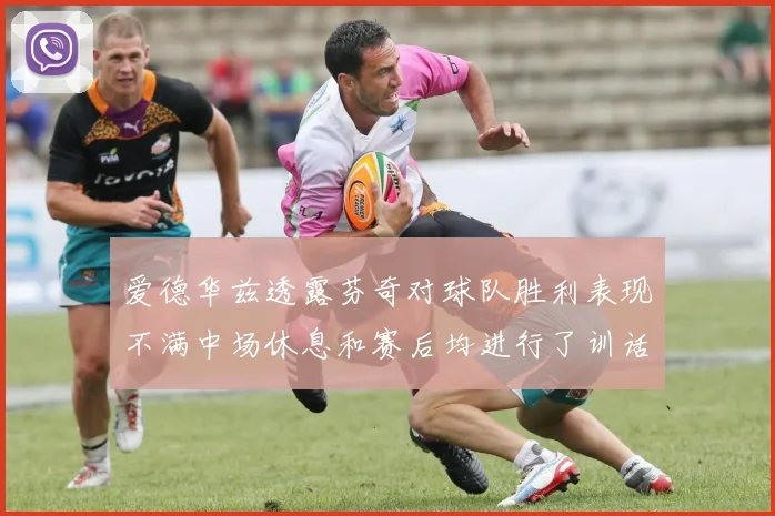 爱德华兹透露芬奇对球队胜利表现不满中场休息和赛后均进行了训话