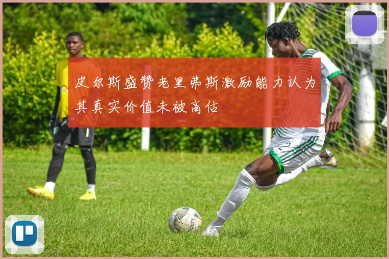 皮尔斯盛赞老里弗斯激励能力认为其真实价值未被高估