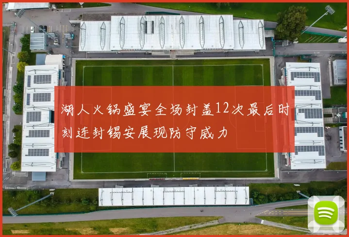 湖人火锅盛宴全场封盖12次最后时刻连封锡安展现防守威力