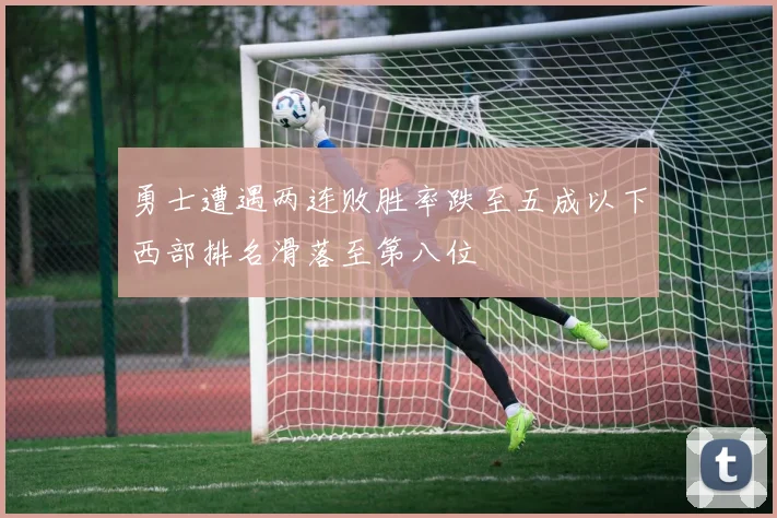 勇士遭遇两连败胜率跌至五成以下西部排名滑落至第八位