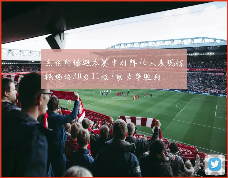 杰伦约翰逊本赛季对阵76人表现惊艳场均30分11板7助力争胜利