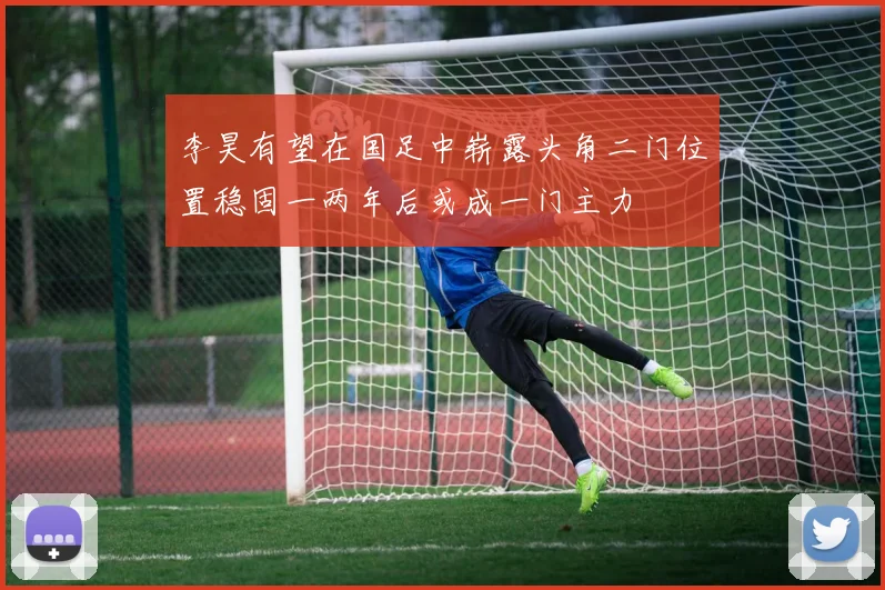 李昊有望在国足中崭露头角二门位置稳固一两年后或成一门主力