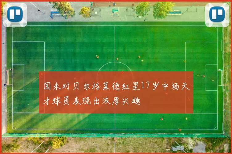 国米对贝尔格莱德红星17岁中场天才球员表现出浓厚兴趣