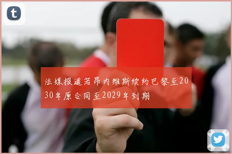 法媒报道若昂内维斯续约巴黎至2030年原合同至2029年到期