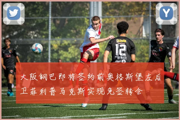 大阪钢巴即将签约前奥格斯堡左后卫菲利普马克斯实现免签转会