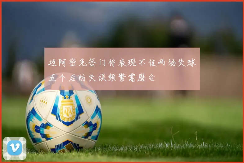 迈阿密免签门将表现不佳两场失球五个后防失误频繁需磨合
