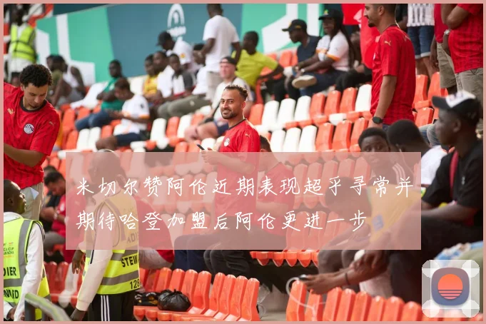 米切尔赞阿伦近期表现超乎寻常并期待哈登加盟后阿伦更进一步