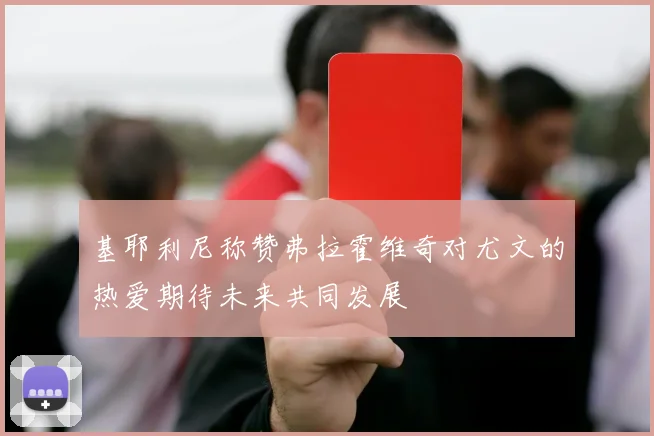 基耶利尼称赞弗拉霍维奇对尤文的热爱期待未来共同发展