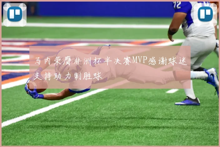 马内荣膺非洲杯半决赛MVP感谢球迷支持助力制胜球